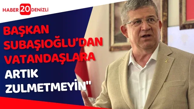 Başkan Subaşıoğlu; "Vatandaşlara zulmetmeyin"