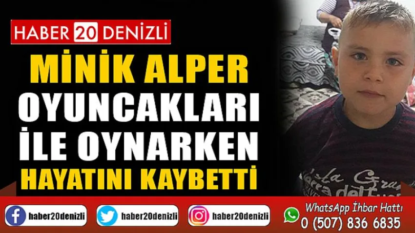 Minik Alper oyuncakları ile oynarken hayatını kaybetti