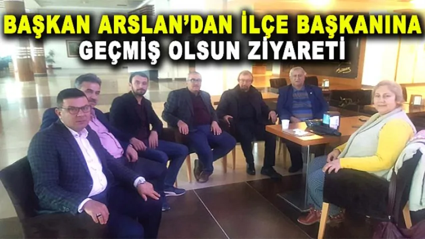Başkan Arslan'dan İlçe Başkanına Geçmiş Olsun Ziyareti