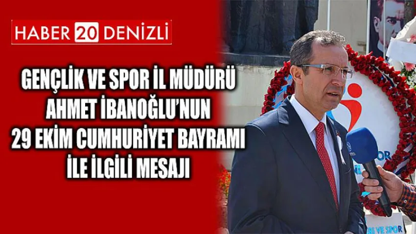 Gençlik ve Spor İl Müdürü Ahmet İbanoğlu’nun 29 Ekim Cumhuriyet Bayramı ile ilgili mesajı