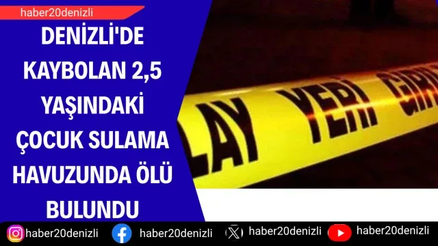 Denizli'de kaybolan 2,5 yaşındaki çocuk sulama havuzunda ölü bulundu