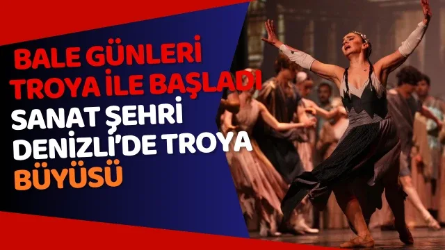 2 Denizli Opera ve Bale Günleri Troya ile başladı Sanat şehri Denizli’de Troya büyüsü