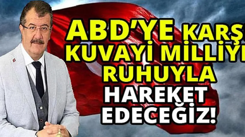 ABD'ye Karşı Kuvayi Milliye Ruhuyla Hareket Edeceğiz