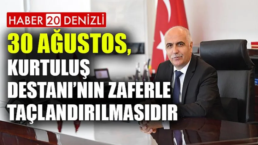 30 Ağustos Kurtuluş Destanı'nın Zaferle Taçlandırılmasıdır