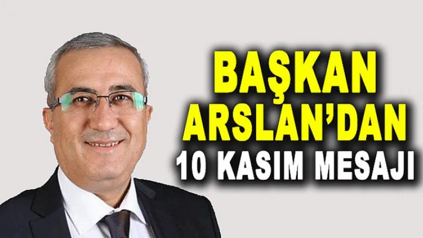 Başkan Arslan'dan 10 Kasım Mesajı