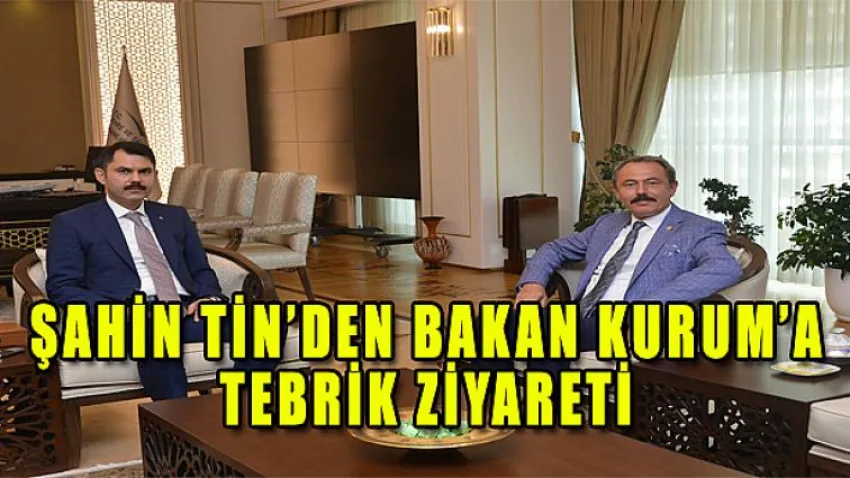 Şahin Tin’den Bakan Kurum’a Tebrik Ziyareti