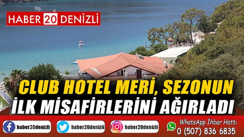 İşadamı Dr. Murat Çelik’in Ölüdeniz’de ortak olduğu Club Hotel Meri, sezonun ilk misafirlerini ağırladı