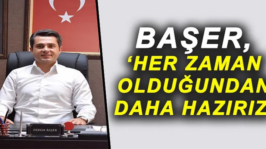 Başer 'Her Zaman Olduğundan Daha Hazırız'