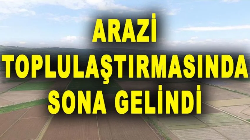 Arazi Toplulaştırmasında Sona Gelindi