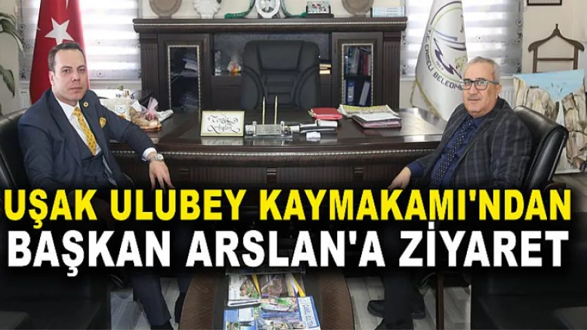 Uşak Ulubey Kaymakamı'ndan Başkan Arslan'a Ziyaret