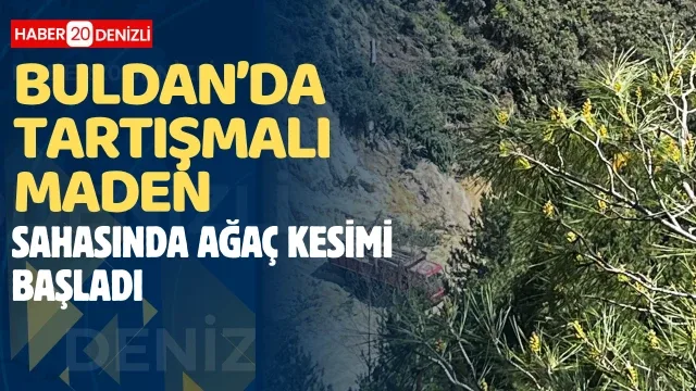 Buldan’da tartışmalı maden sahasında ağaç kesimi başladı