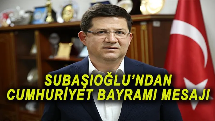 Subaşıoğlu’ndan Cumhuriyet Bayramı Mesajı
