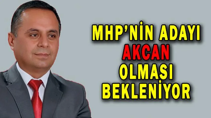 MHP'nin Adayı Akcan Olması Bekleniyor