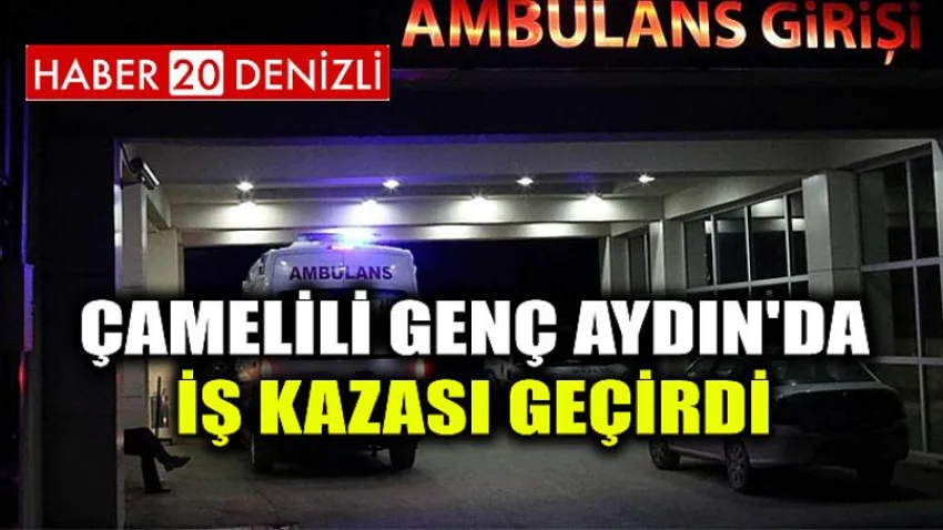 Çamelili Genç Aydın'da iş kazası geçirdi