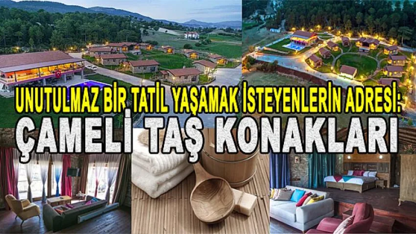Unutulmaz Bir Tatil Yaşamak İsteyenlerin Adresi: Çameli Taş Konakları