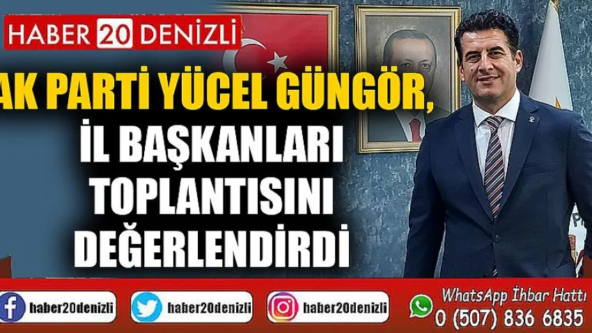 Ak Parti Yücel Güngör, il başkanları toplantısını değerlendirdi