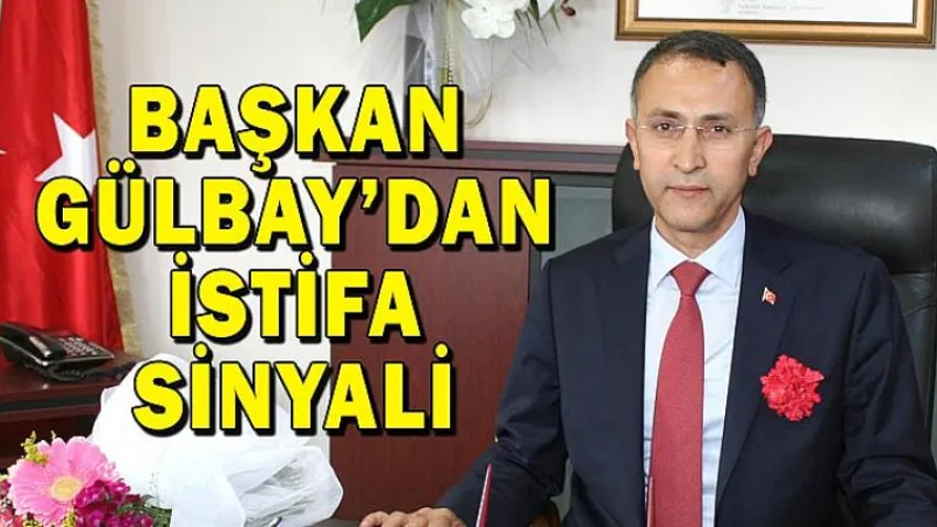 Başkan Gülbay’dan İstifa Sinyali