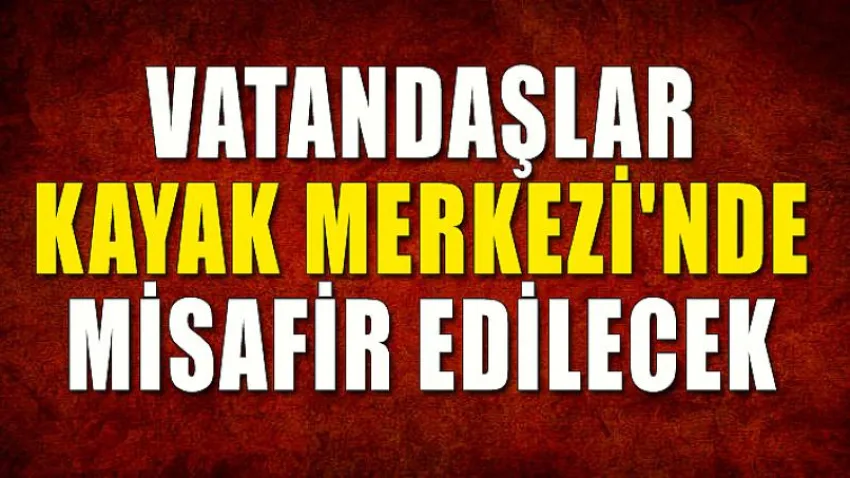 Vatandaşlar Kayak Merkezi'nde Misafir Edilecek