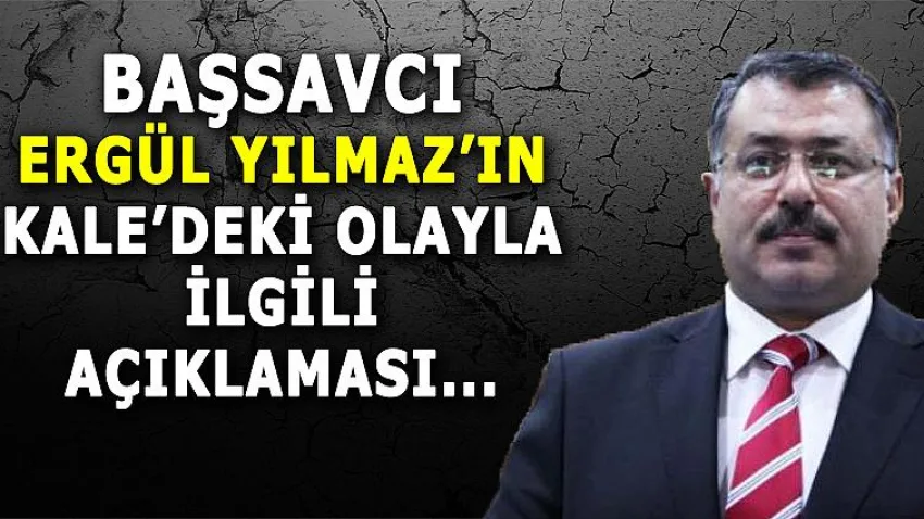 Başsavcı Ergül Yılmaz'ın Kale'deki Olayla İlgili Açıklaması