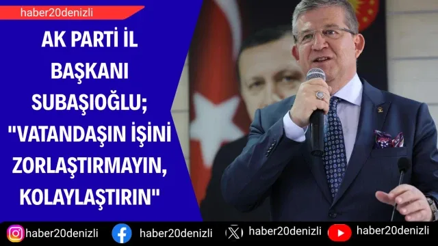 AK Parti İl Başkanı Subaşıoğlu; "Vatandaşın işini zorlaştırmayın, kolaylaştırın