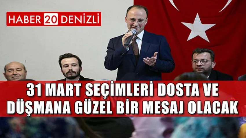 31 Mart Seçimleri Dosta ve Düşmana Güzel Bir Mesaj Olacak