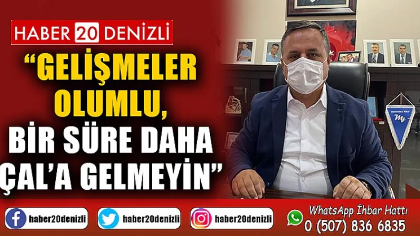 Gelişmeler Olumlu, Bir Süre Daha Çal’a Gelmeyin