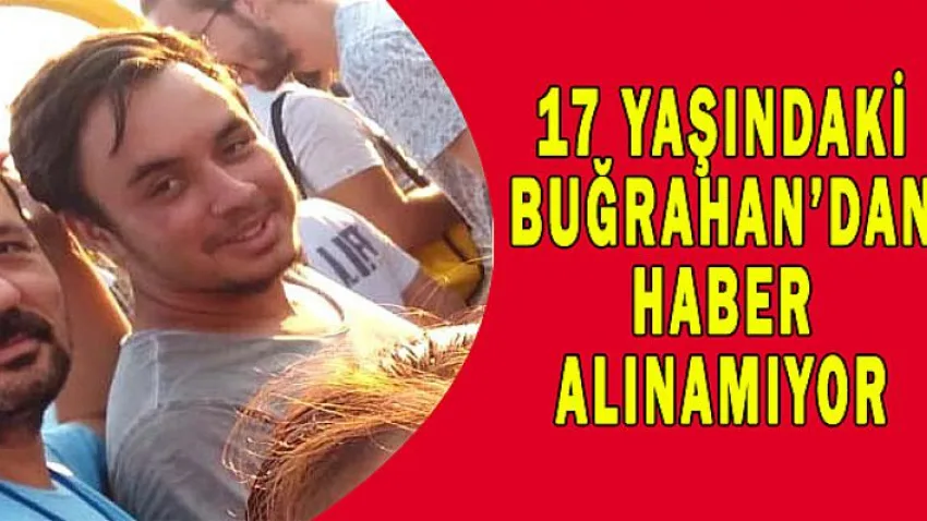 17 Yaşındaki Buğrahan'dan Haber Alınamıyor