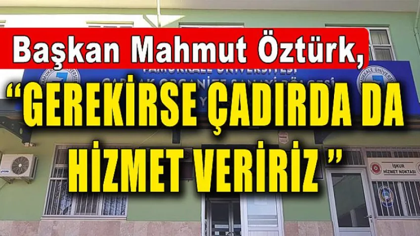 BAŞKAN ÖZTÜRK ‘‘Gerekirse Çadırda da Hizmet Veririz ’’