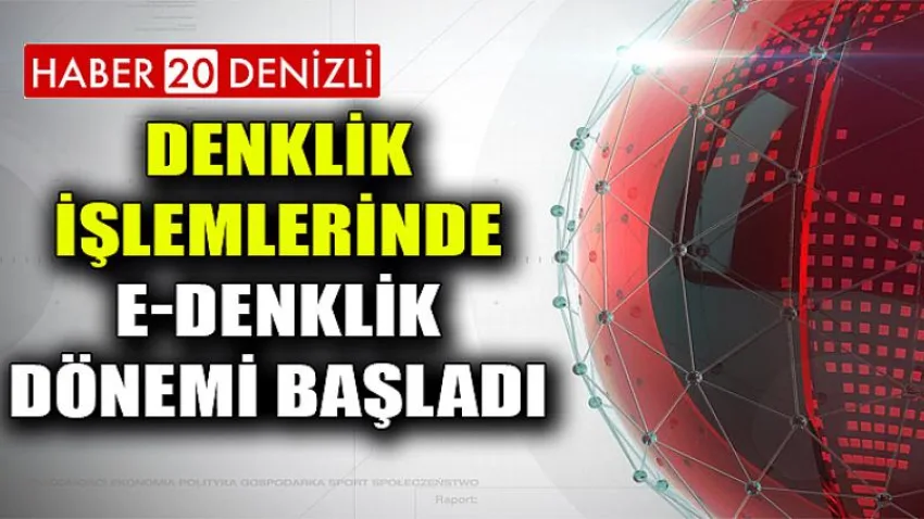 Denklik İşlemlerinde e-Denklik Dönemi Başladı