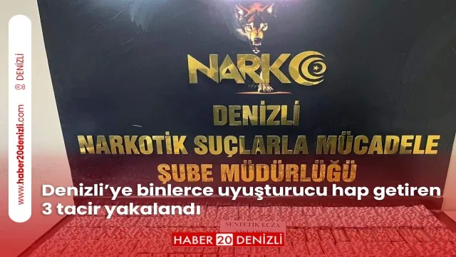 Denizli’ye binlerce uyuşturucu hap getiren 3 tacir yakalandı