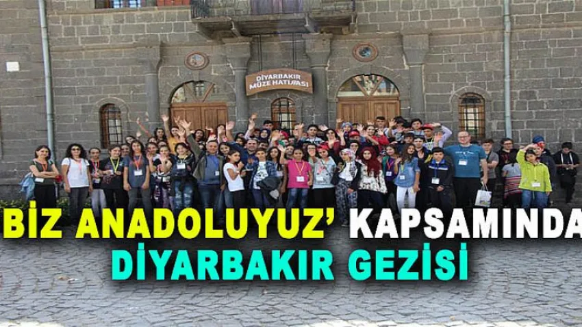 'Biz Anadoluyuz' Kapsamında Diyarbakır Gezisi