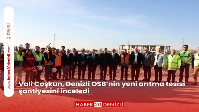 Vali Coşkun, Denizli OSB’nin yeni arıtma tesisi şantiyesini inceledi