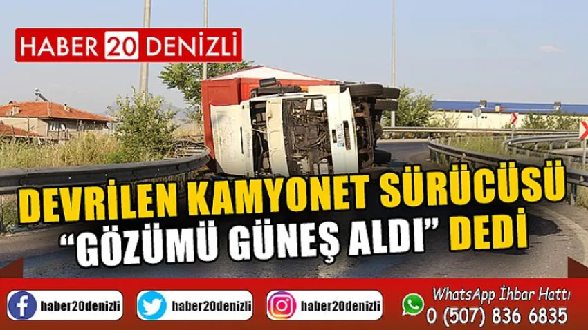 Devrilen kamyonet sürücüsü, “Gözümü güneş aldı” dedi