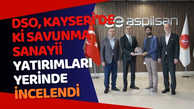 DSO, Kayseri'de ki savunma sanayii yatırımları yerinde incelendi
