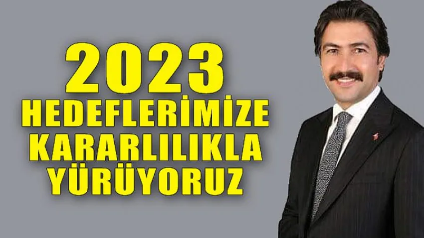 2023 Hedeflerimize Kararlılıkla Yürüyoruz