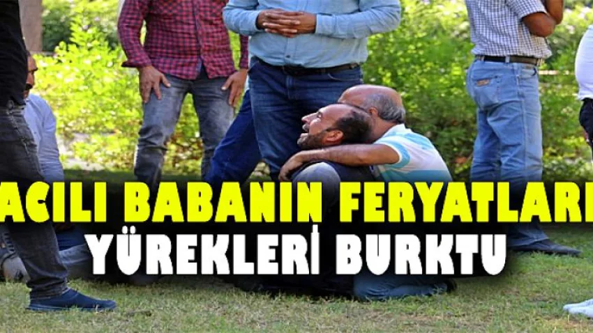 Acılı Babanın Feryatları Yürekleri Burktu