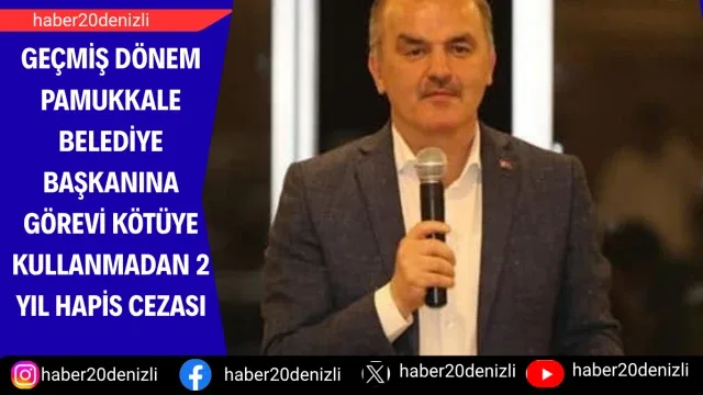 Geçmiş dönem Pamukkale Belediye Başkanına görevi kötüye kullanmadan 2 yıl hapis cezası