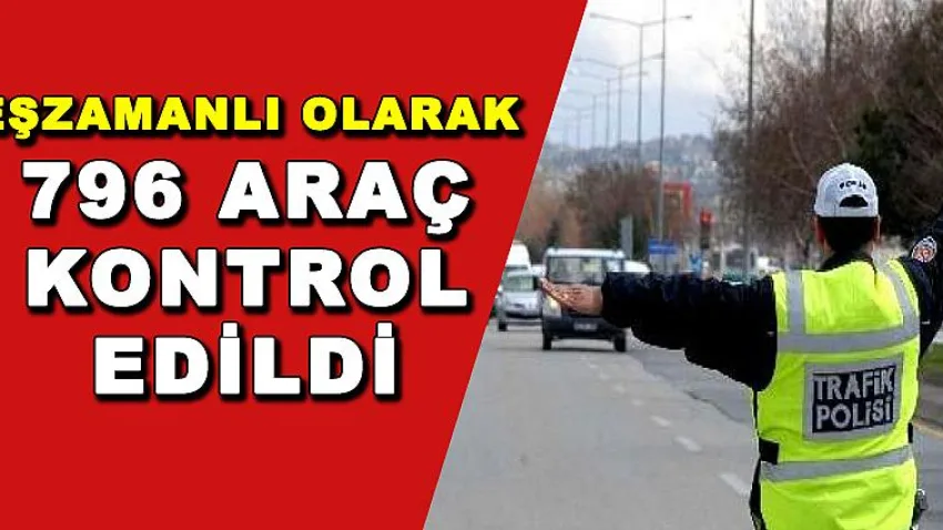 Eşzamanlı Olarak 796 Araç Kontrol Edildi