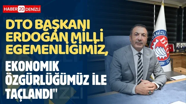 DTO Başkanı Erdoğan: "Milli egemenliğimiz, ekonomik özgürlüğümüz ile taçlandı"