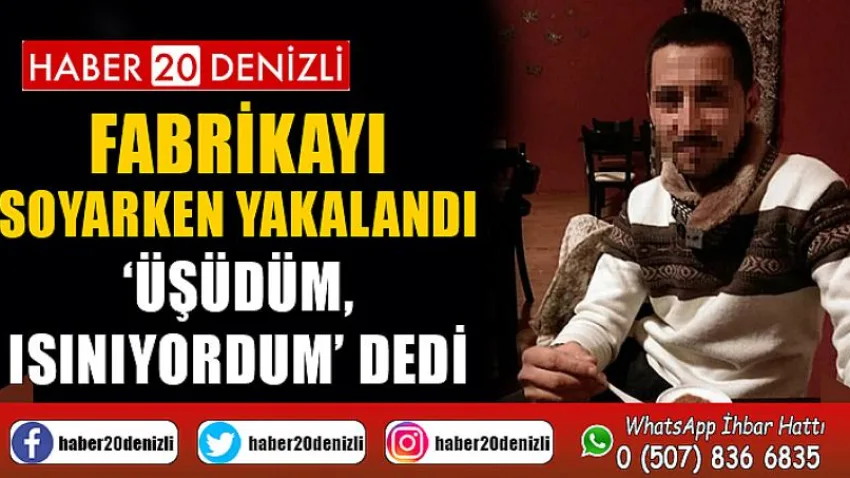 Fabrikayı soyarken yakalandı, savunması ‘Üşüdüm, ısınıyordum’ oldu