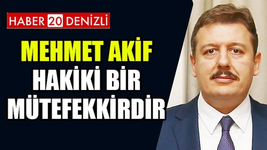 Mehmet Akif; hakiki bir mütefekkirdir
