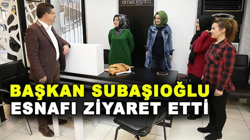Başkan Subaşıoğlu Esnafı Ziyaret Etti