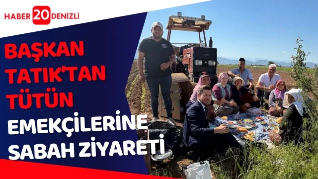 Başkan Tatık’tan tütün emekçilerine sabah ziyareti