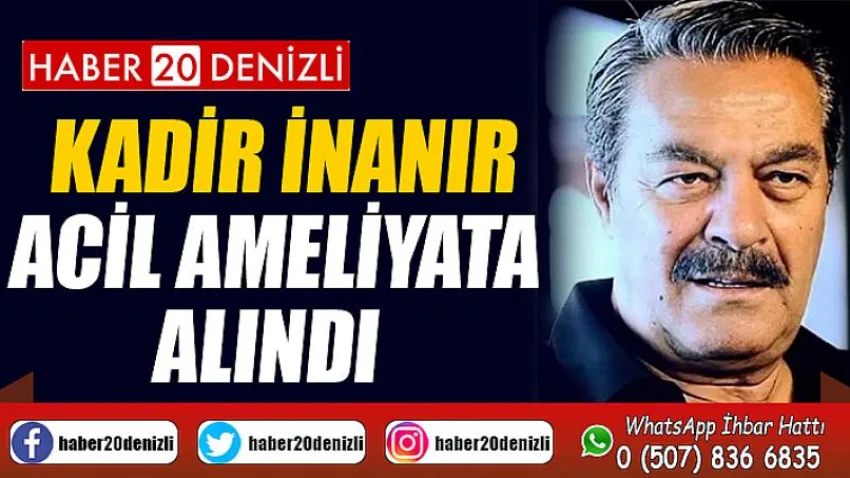 Kadir İnanır acil ameliyata alındı