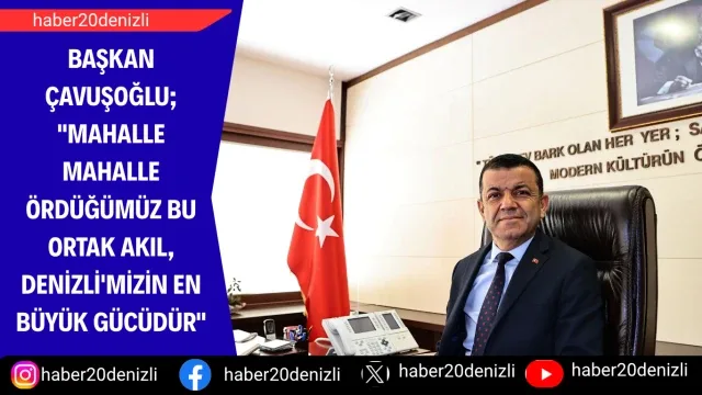 Başkan Çavuşoğlu; "Mahalle mahalle ördüğümüz bu ortak akıl, Denizli'mizin en büyük gücüdür