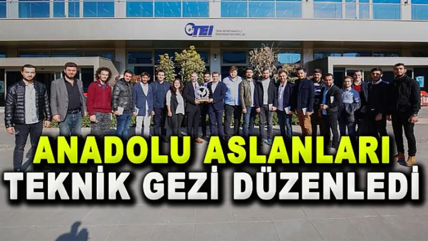 Anadolu Aslanları Teknik Gezi Düzenledi