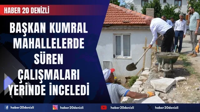 Başkan Kumral mahallelerde süren çalışmaları yerinde inceledi