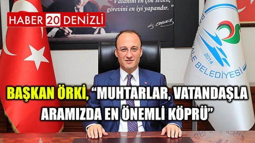Başkan Örki, “Muhtarlar, Vatandaşla Aramızda En Önemli Köprü”