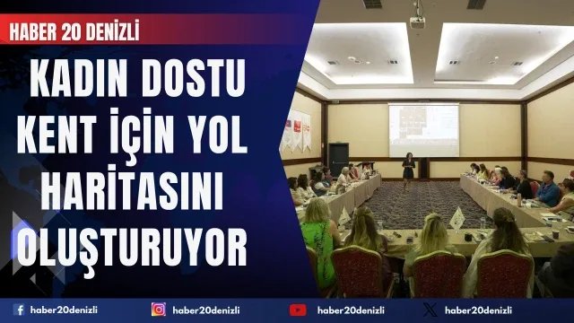 Denizli Büyükşehir, kadın dostu kent için yol haritasını oluşturuyor