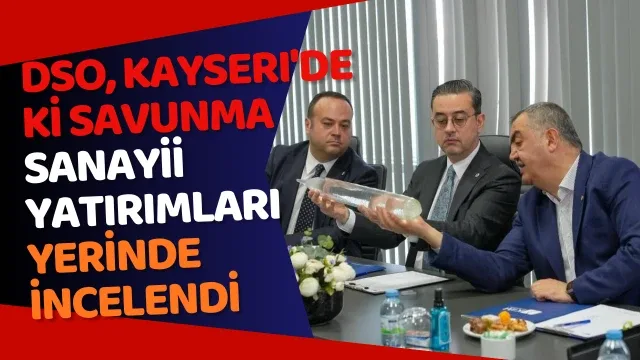 DSO, Kayseri'de ki savunma sanayii yatırımları yerinde incelendi
